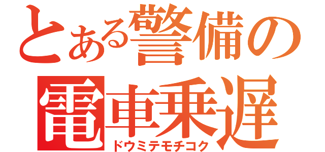 とある警備の電車乗遅（ドウミテモチコク）