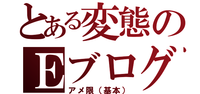 とある変態のＥブログ（アメ限（基本））