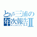 とある三浦の年次報告Ⅱ（やっつけしごと）