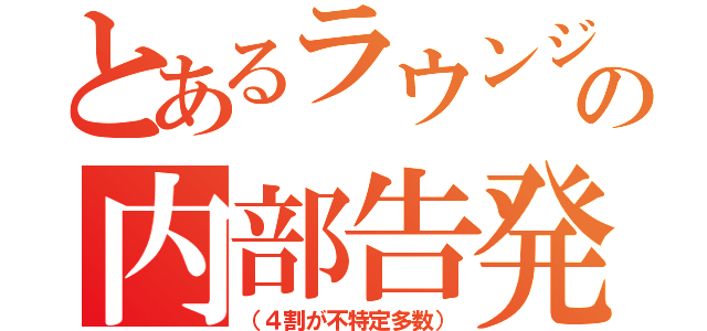 とあるラウンジの内部告発（（４割が不特定多数））