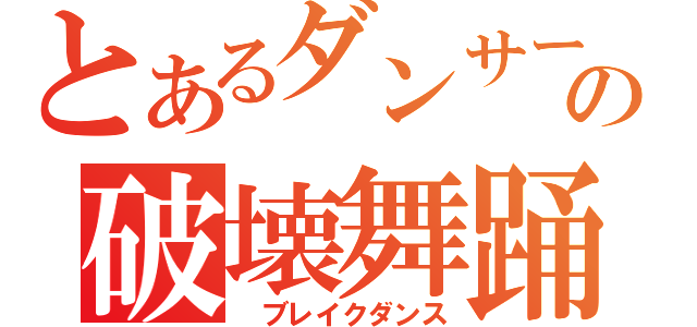 とあるダンサーのの破壊舞踊（ ブレイクダンス）