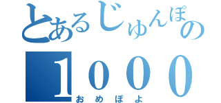 とあるじゅんぽよの１００００人記念枠（おめぽよ）