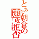 とある朝倉の速攻拒否（うん、それ無理）