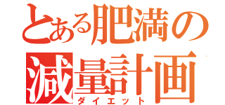 とある肥満の減量計画（ダイエット）