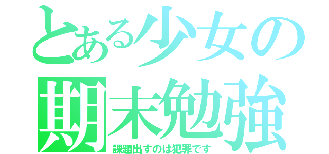 とある少女の期末勉強（課題出すのは犯罪です）