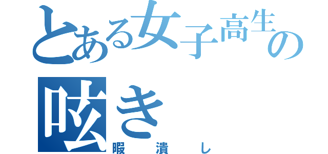 とある女子高生の呟き（暇潰し）