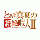 とある真夏の超絶暇人Ⅱ（スーパーフリー）