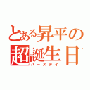 とある昇平の超誕生日（バースデイ）