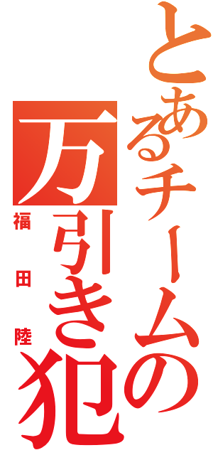 とあるチームの万引き犯（福田陸）