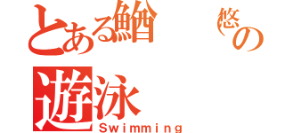 とある鰌　（悠吾）の遊泳（Ｓｗｉｍｍｉｎｇ）