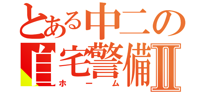 とある中二の自宅警備Ⅱ（ホーム）