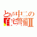 とある中二の自宅警備Ⅱ（ホーム）