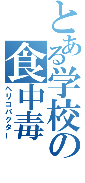 とある学校の食中毒（ヘリコバクター）