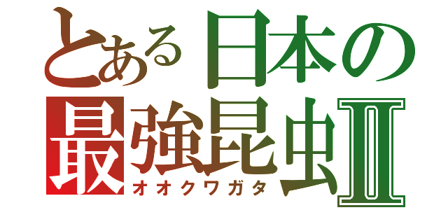 とある日本の最強昆虫Ⅱ（オオクワガタ）