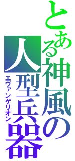 とある神風の人型兵器（エヴァンゲリオン）