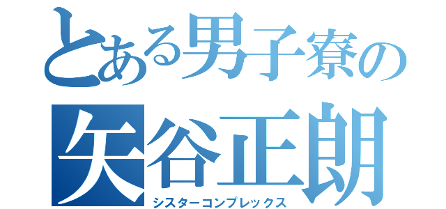 とある男子寮の矢谷正朗（シスターコンプレックス）