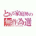 とある家庭勢の無作為選択（オールランダム）