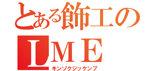 とある飾工のＬＭＥ（キンゾクジッケンブ）