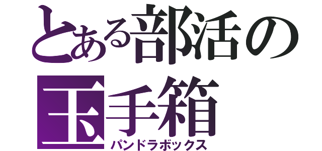 とある部活の玉手箱（パンドラボックス）