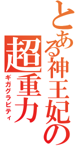 とある神王妃の超重力（ギガグラビティ）