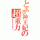 とある神王妃の超重力（ギガグラビティ）