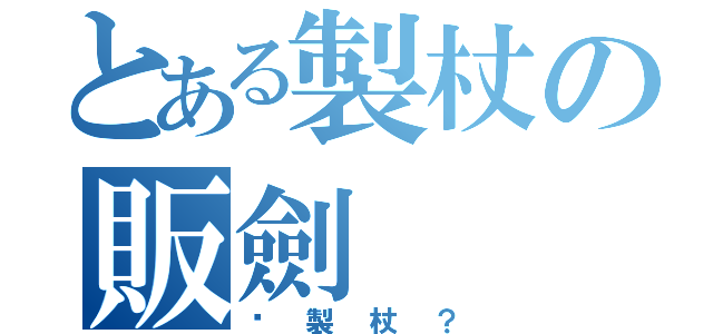 とある製杖の販劍（你製杖？）