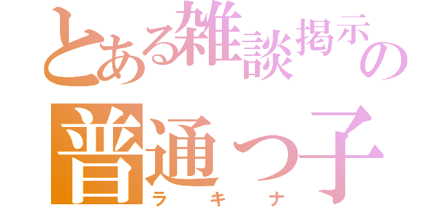 とある雑談掲示板の普通っ子（ラキナ）