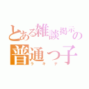 とある雑談掲示板の普通っ子（ラキナ）