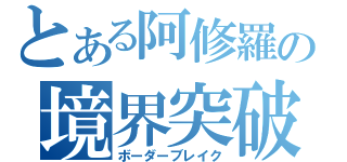 とある阿修羅の境界突破（ボーダーブレイク）