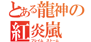 とある龍神の紅炎嵐（フレイム ストーム）