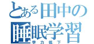 とある田中の睡眠学習（学力低下）