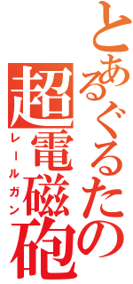 とあるぐるたの超電磁砲（レールガン）