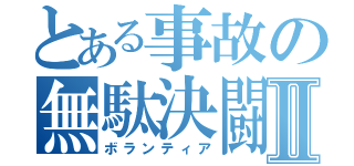 とある事故の無駄決闘Ⅱ（ボランティア）