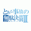 とある事故の無駄決闘Ⅱ（ボランティア）