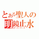 とある聖人の明鏡止水（オーバーワーク）