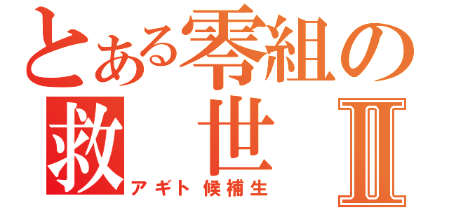 とある零組の救 世 主Ⅱ（アギト候補生）