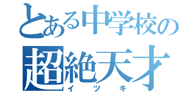 とある中学校の超絶天才（イツキ）