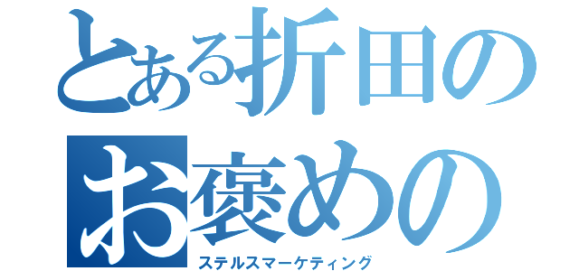 とある折田のお褒めの言葉（ステルスマーケティング）