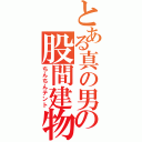 とある真の男の股間建物（ちんちんテント）