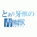 とある牙獣の青熊獣（アオアシラ）