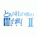 とある杜の都の仙台町Ⅱ（東北部）