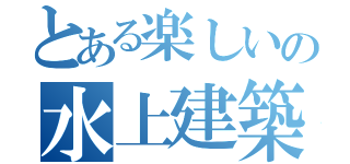 とある楽しいの水上建築（）