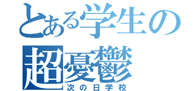 とある学生の超憂鬱（次の日学校）