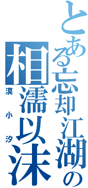 とある忘却江湖の相濡以沫（漠小汐）