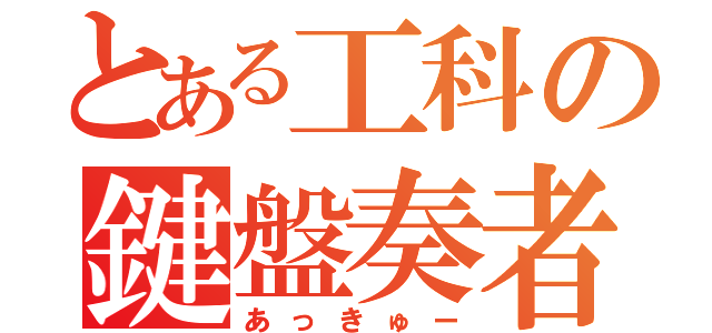 とある工科の鍵盤奏者（あっきゅー）