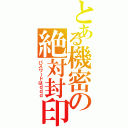 とある機密の絶対封印（パスワードはｄｄｄ）