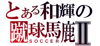 とある和輝の蹴球馬鹿Ⅱ（ＳＯＣＣＥＲ）