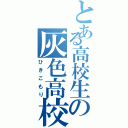 とある高校生の灰色高校生活（ひきこもり）