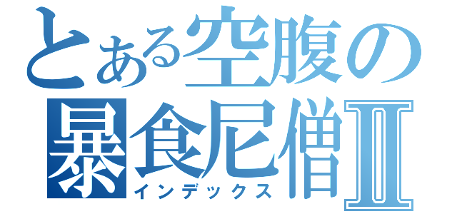 とある空腹の暴食尼僧Ⅱ（インデックス）
