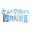 とある空腹の暴食尼僧Ⅱ（インデックス）